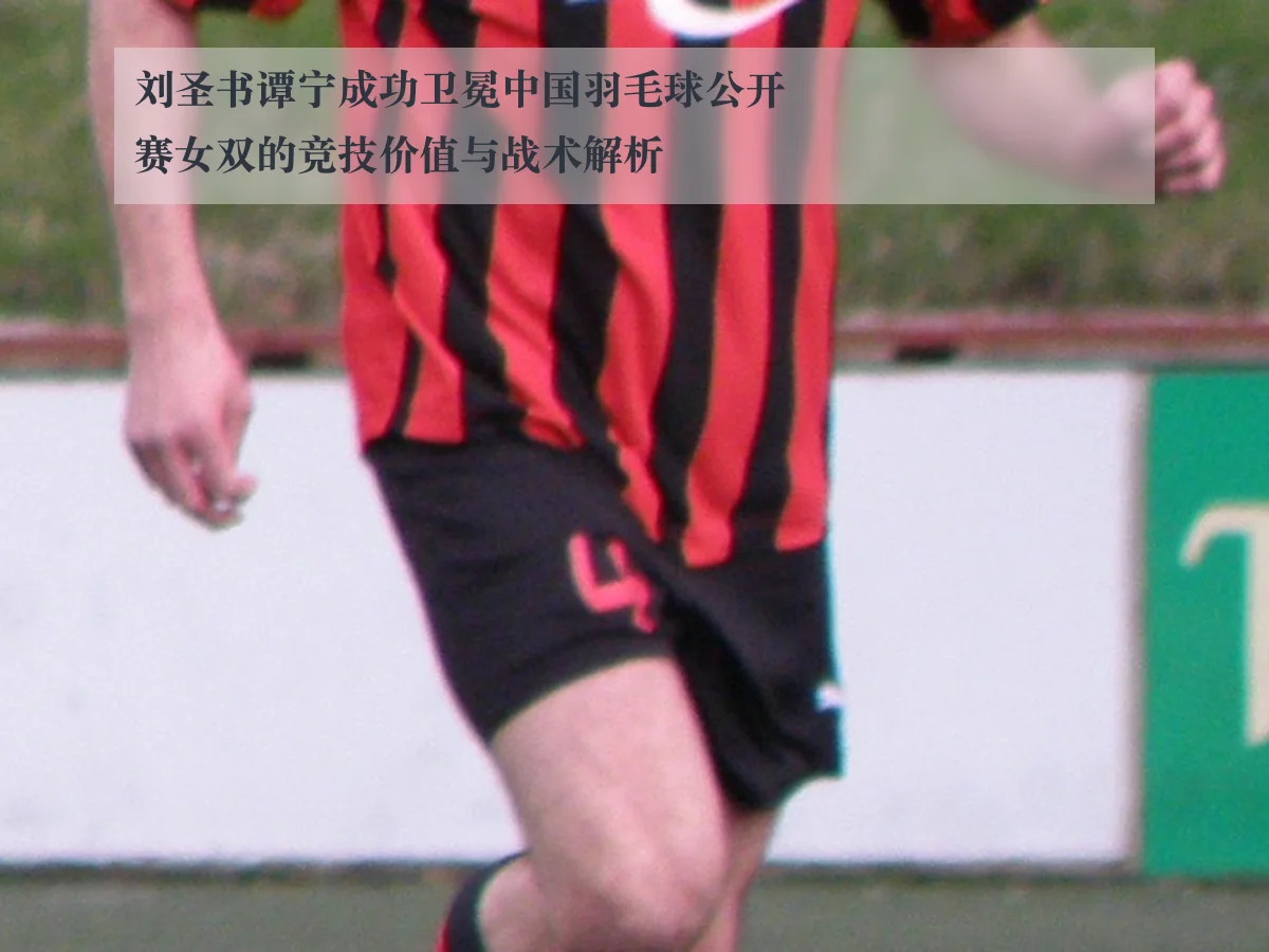 刘圣书谭宁成功卫冕中国羽毛球公开赛女双的竞技价值与战术解析